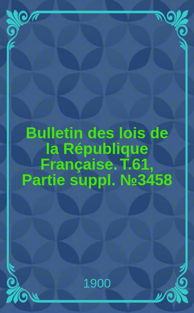Bulletin des lois de la République Française. T.61, Partie suppl. №3458