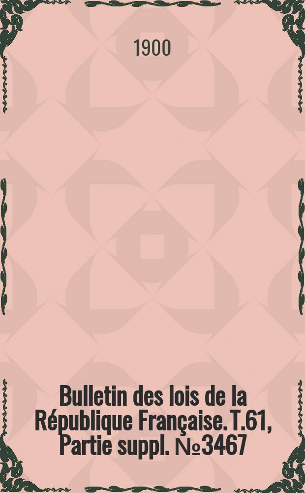 Bulletin des lois de la République Française. T.61, Partie suppl. №3467