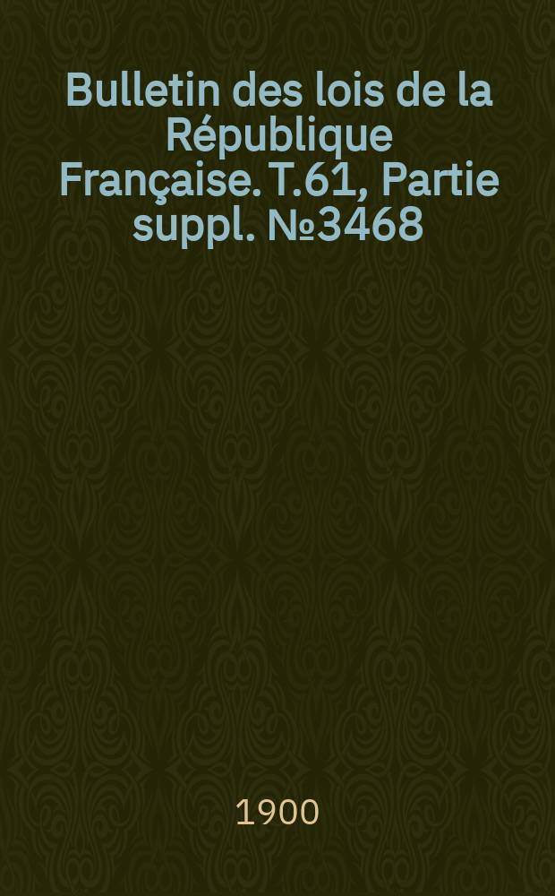 Bulletin des lois de la République Française. T.61, Partie suppl. №3468