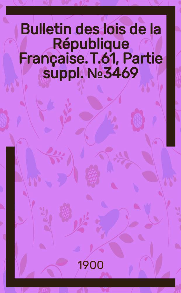 Bulletin des lois de la République Française. T.61, Partie suppl. №3469