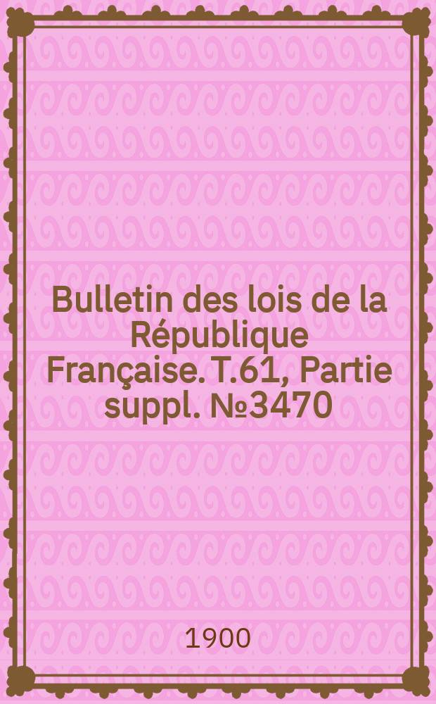 Bulletin des lois de la République Française. T.61, Partie suppl. №3470