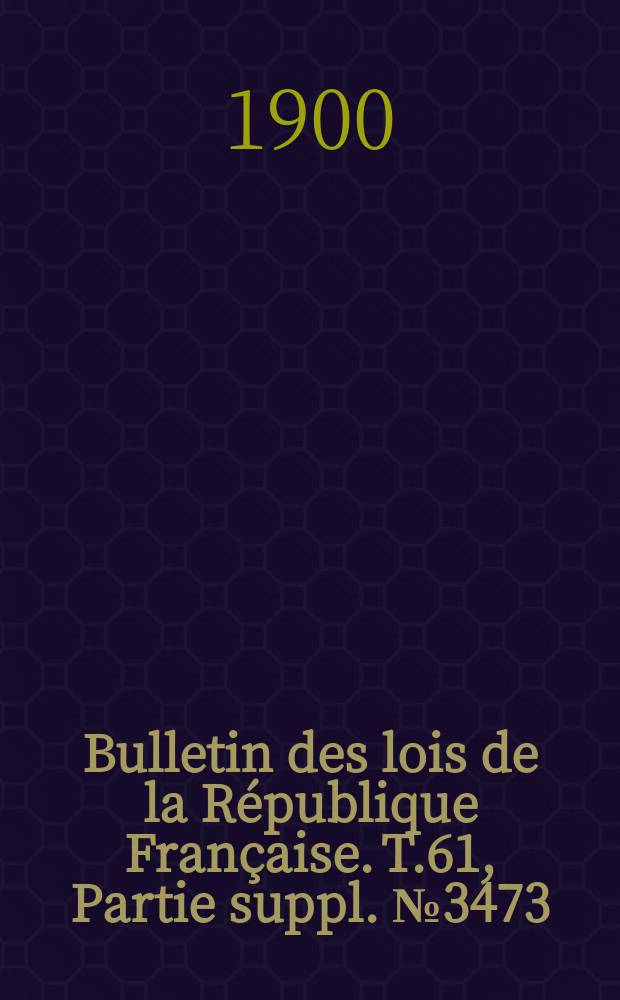 Bulletin des lois de la République Française. T.61, Partie suppl. №3473
