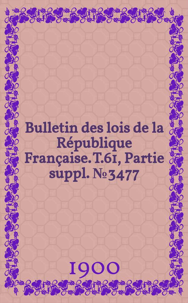 Bulletin des lois de la République Française. T.61, Partie suppl. №3477