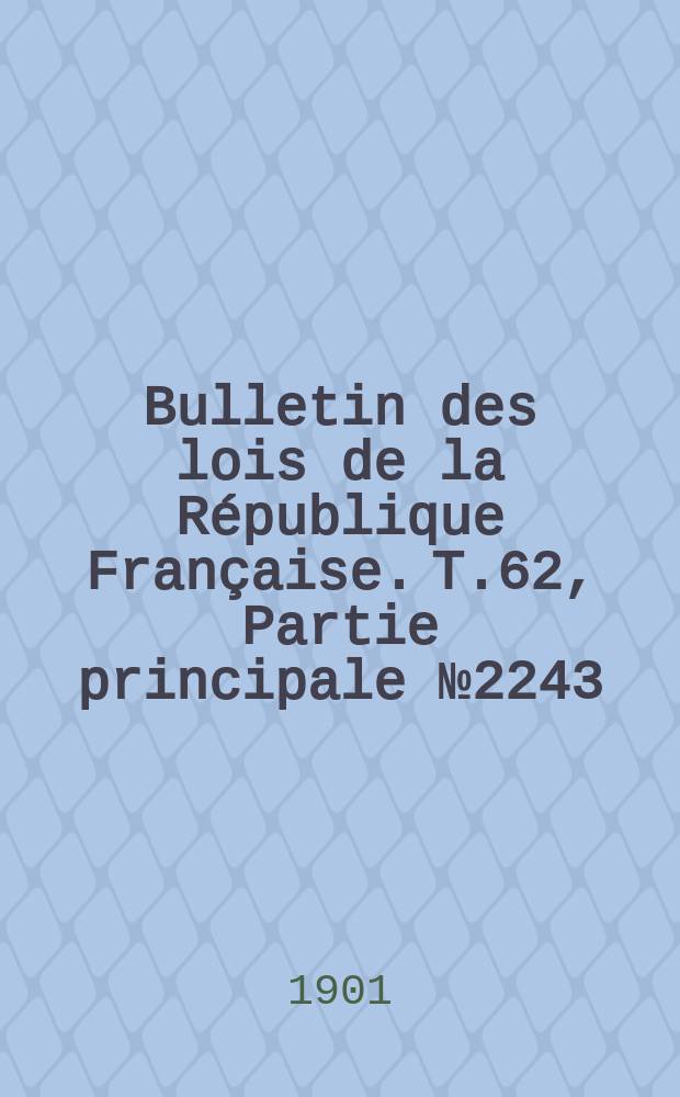 Bulletin des lois de la République Française. T.62, Partie principale №2243