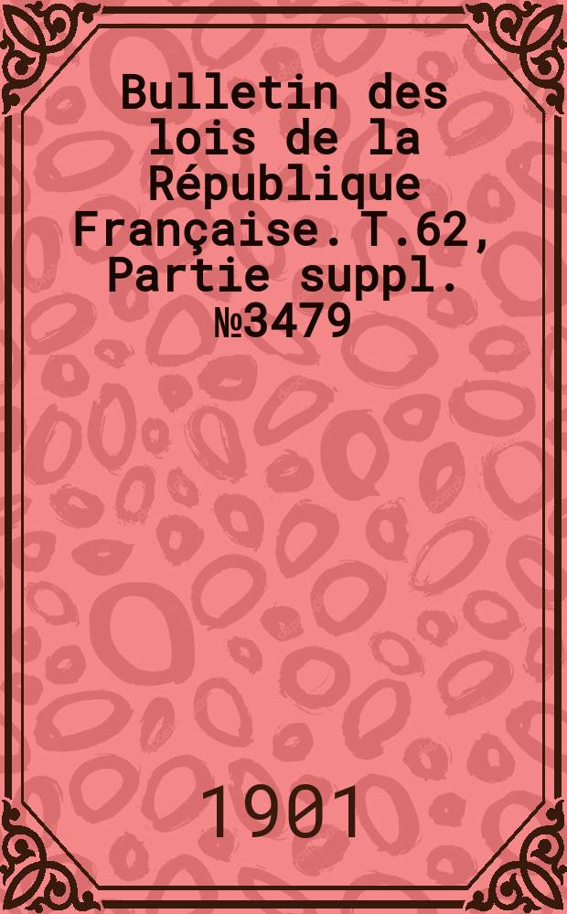 Bulletin des lois de la R&eacute;publique Fran&ccedil;aise. T.62, Partie suppl. №3479