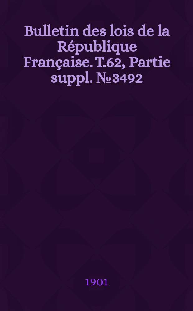 Bulletin des lois de la République Française. T.62, Partie suppl. №3492