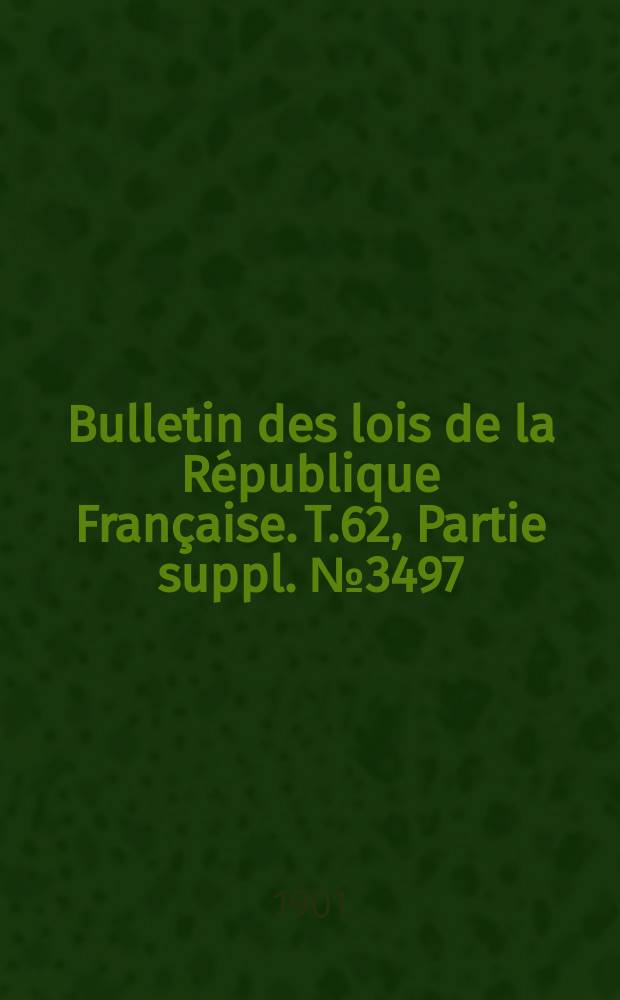 Bulletin des lois de la République Française. T.62, Partie suppl. №3497