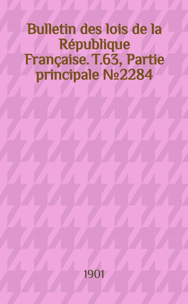 Bulletin des lois de la R&eacute;publique Fran&ccedil;aise. T.63, Partie principale №2284