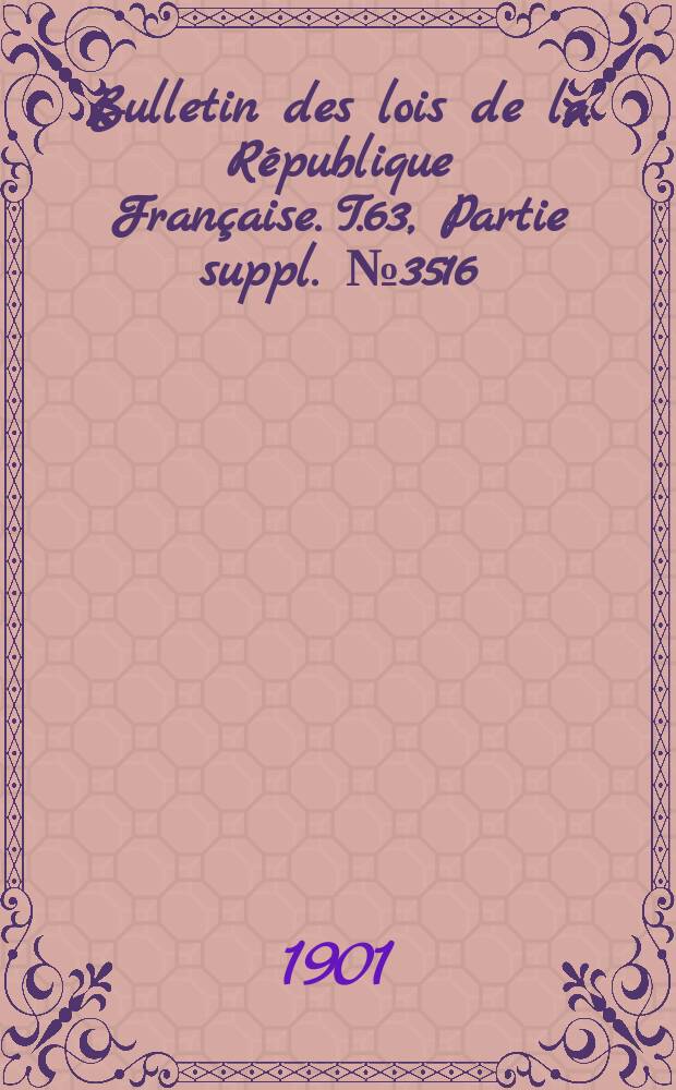 Bulletin des lois de la République Française. T.63, Partie suppl. №3516