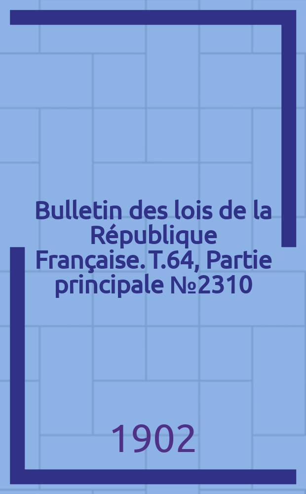 Bulletin des lois de la R&eacute;publique Fran&ccedil;aise. T.64, Partie principale №2310