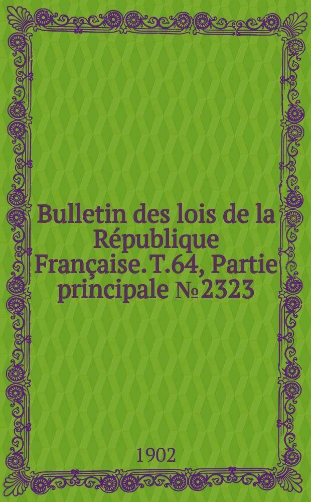 Bulletin des lois de la R&eacute;publique Fran&ccedil;aise. T.64, Partie principale №2323
