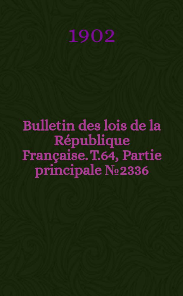 Bulletin des lois de la R&eacute;publique Fran&ccedil;aise. T.64, Partie principale №2336
