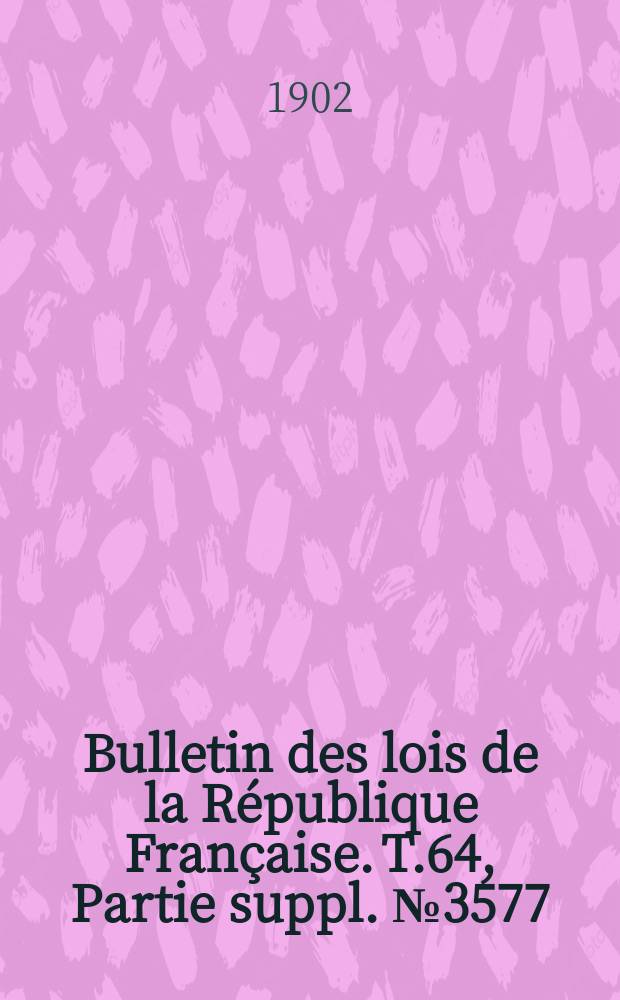 Bulletin des lois de la République Française. T.64, Partie suppl. №3577