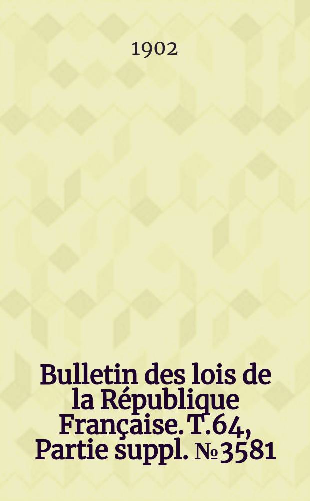 Bulletin des lois de la République Française. T.64, Partie suppl. №3581