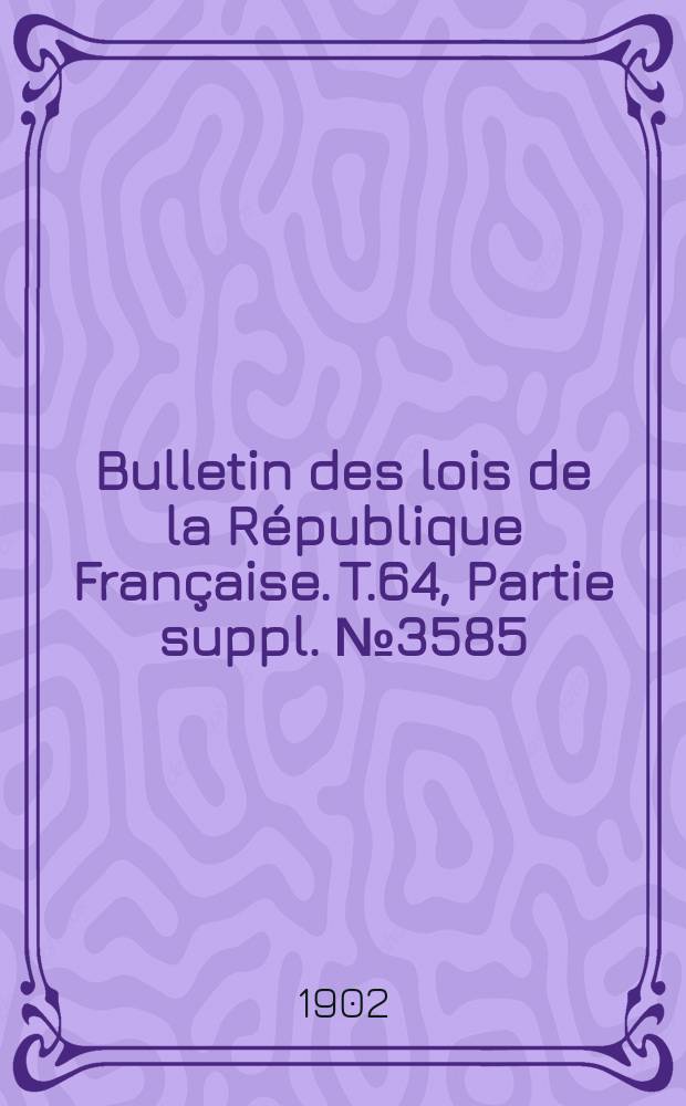 Bulletin des lois de la République Française. T.64, Partie suppl. №3585