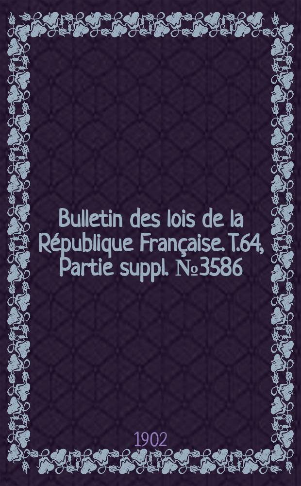 Bulletin des lois de la République Française. T.64, Partie suppl. №3586
