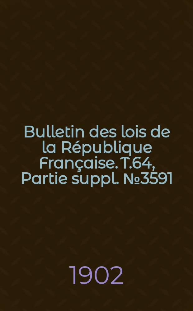 Bulletin des lois de la République Française. T.64, Partie suppl. №3591