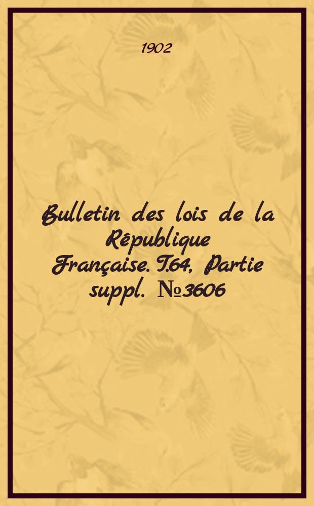 Bulletin des lois de la République Française. T.64, Partie suppl. №3606