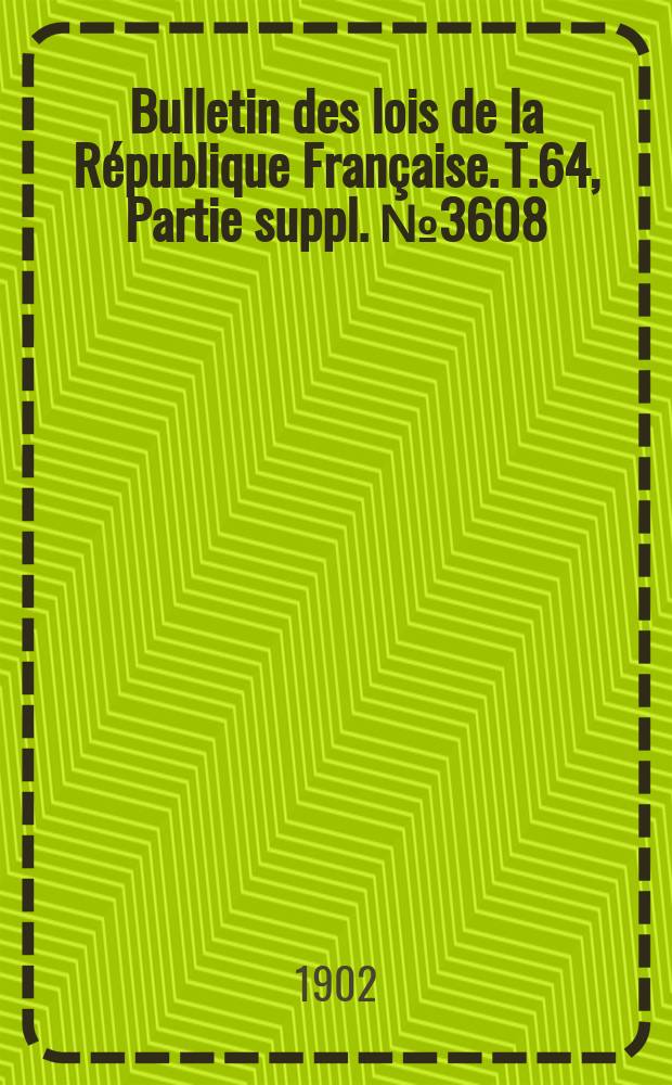 Bulletin des lois de la R&eacute;publique Fran&ccedil;aise. T.64, Partie suppl. №3608