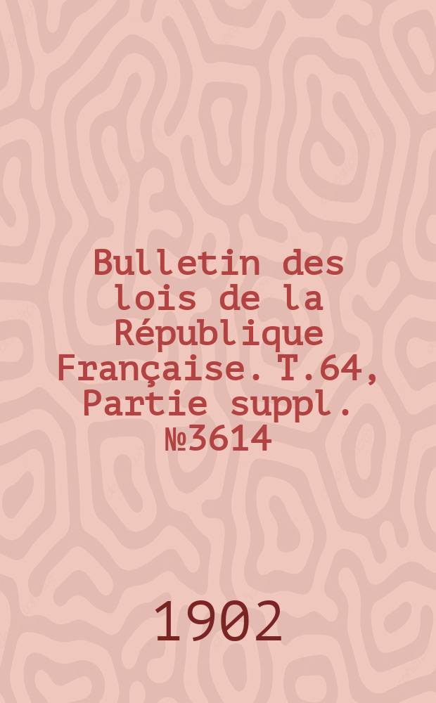 Bulletin des lois de la République Française. T.64, Partie suppl. №3614