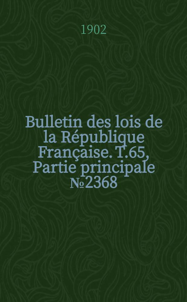 Bulletin des lois de la République Française. T.65, Partie principale №2368