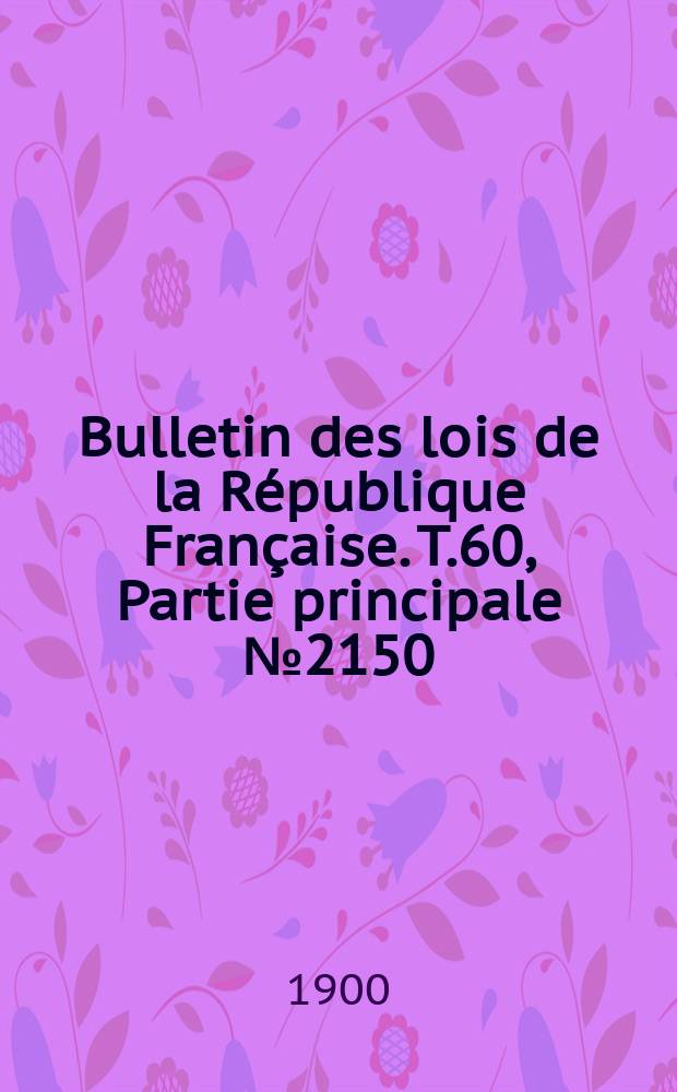 Bulletin des lois de la R&eacute;publique Fran&ccedil;aise. T.60, Partie principale №2150