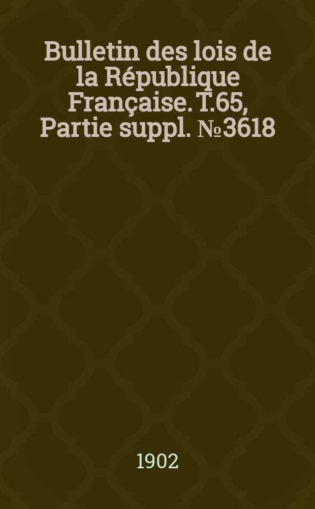 Bulletin des lois de la République Française. T.65, Partie suppl. №3618