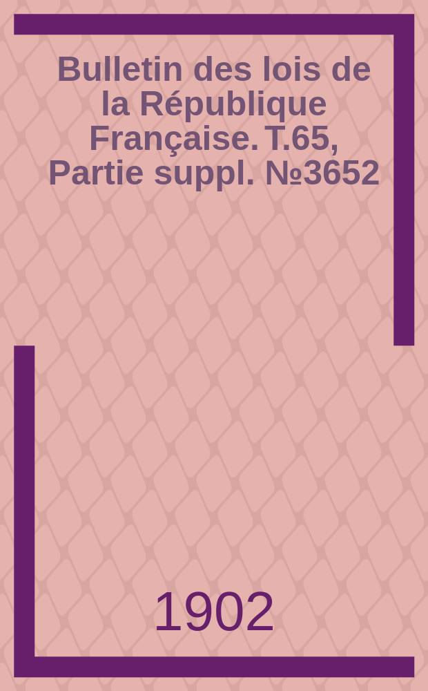 Bulletin des lois de la République Française. T.65, Partie suppl. №3652
