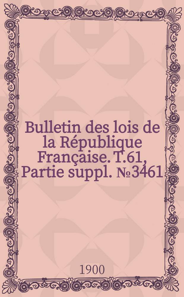 Bulletin des lois de la République Française. T.61, Partie suppl. №3461