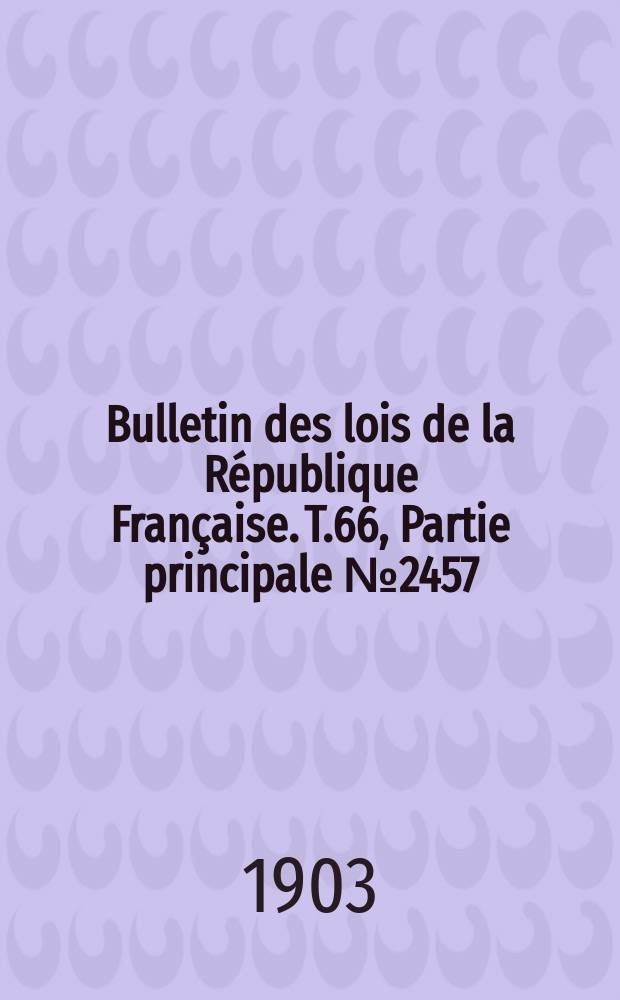 Bulletin des lois de la République Française. T.66, Partie principale №2457