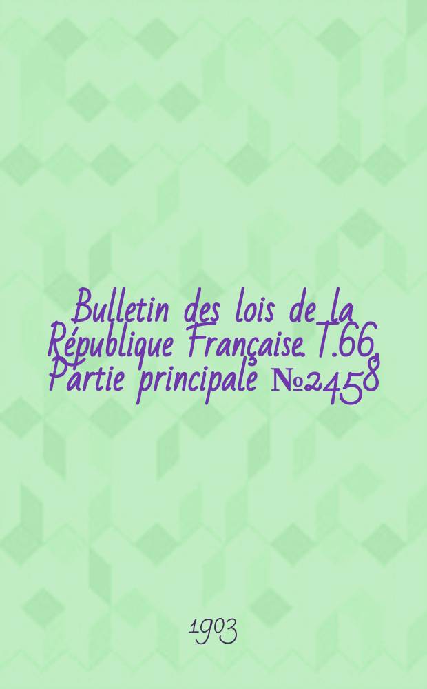 Bulletin des lois de la République Française. T.66, Partie principale №2458