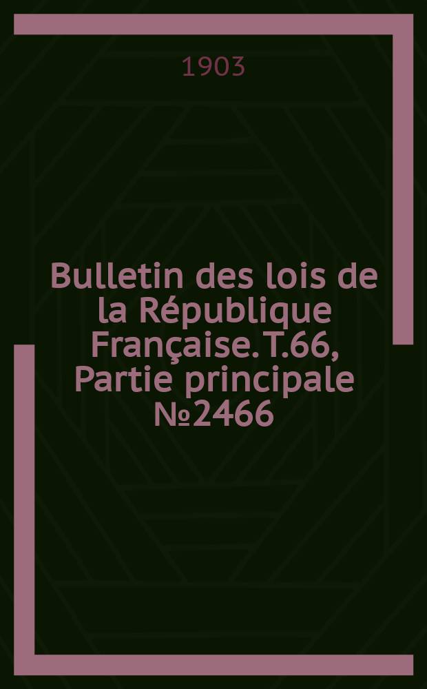 Bulletin des lois de la R&eacute;publique Fran&ccedil;aise. T.66, Partie principale №2466