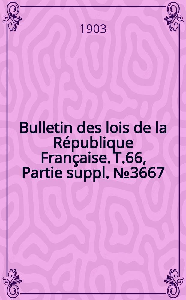 Bulletin des lois de la R&eacute;publique Fran&ccedil;aise. T.66, Partie suppl. №3667