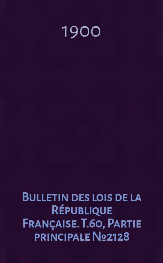 Bulletin des lois de la République Française. T.60, Partie principale №2128
