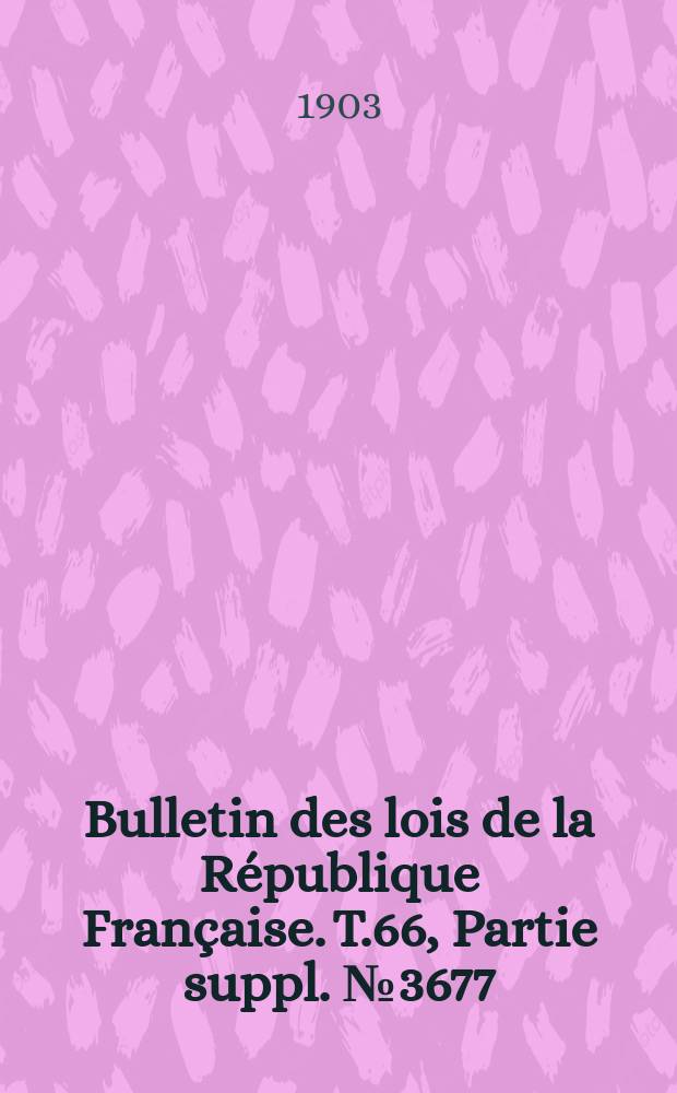 Bulletin des lois de la République Française. T.66, Partie suppl. №3677