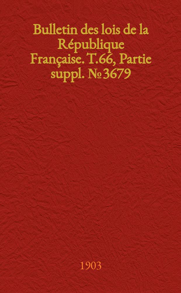 Bulletin des lois de la République Française. T.66, Partie suppl. №3679