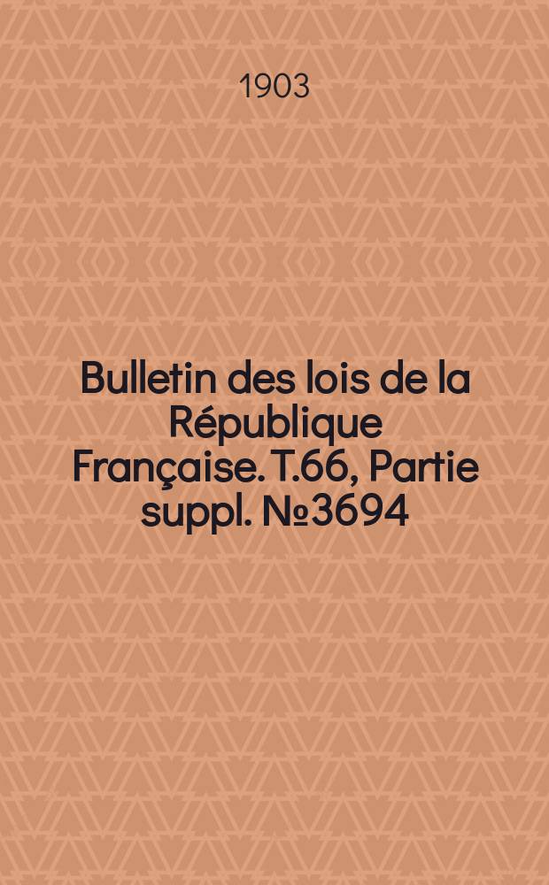 Bulletin des lois de la République Française. T.66, Partie suppl. №3694