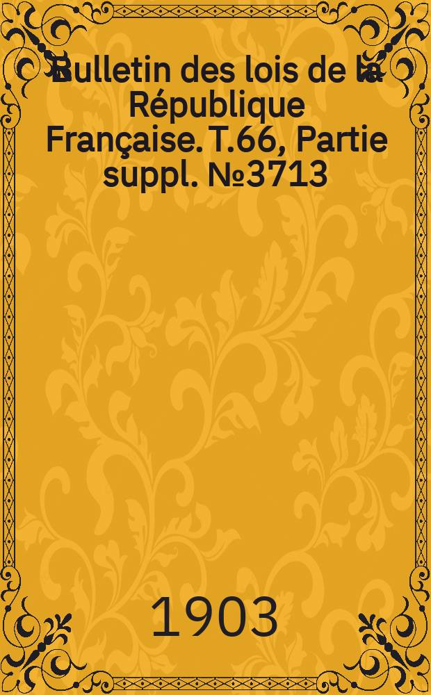 Bulletin des lois de la République Française. T.66, Partie suppl. №3713