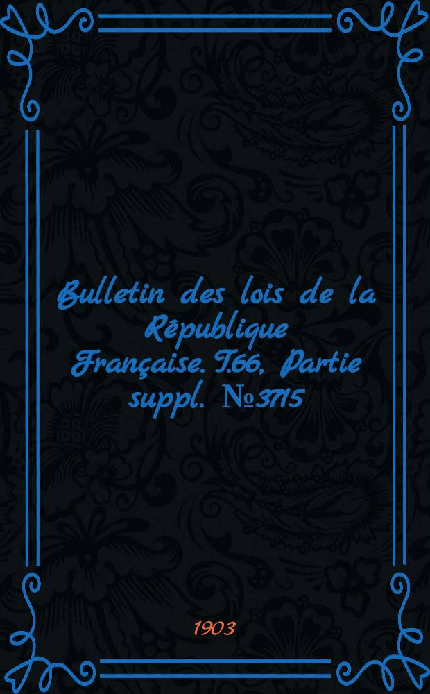 Bulletin des lois de la République Française. T.66, Partie suppl. №3715