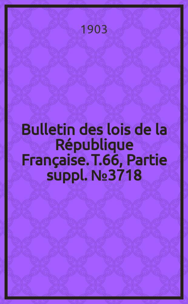 Bulletin des lois de la République Française. T.66, Partie suppl. №3718
