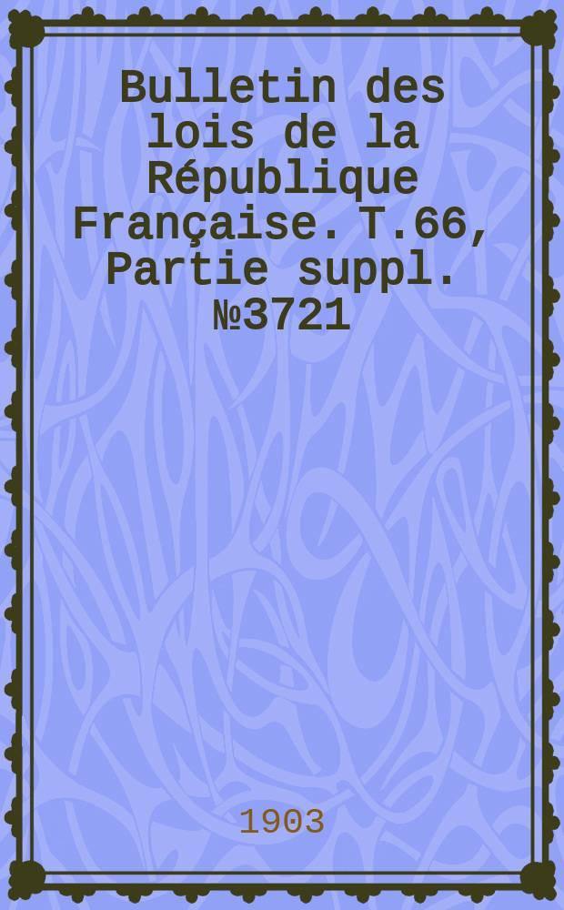 Bulletin des lois de la République Française. T.66, Partie suppl. №3721