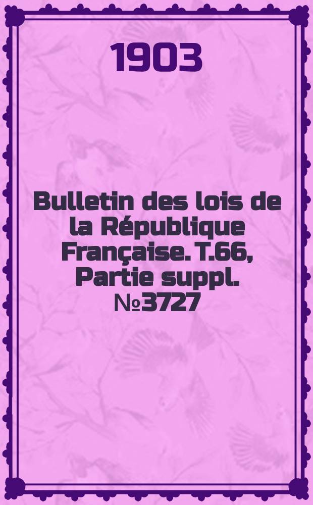 Bulletin des lois de la République Française. T.66, Partie suppl. №3727