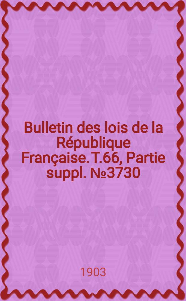 Bulletin des lois de la R&eacute;publique Fran&ccedil;aise. T.66, Partie suppl. №3730