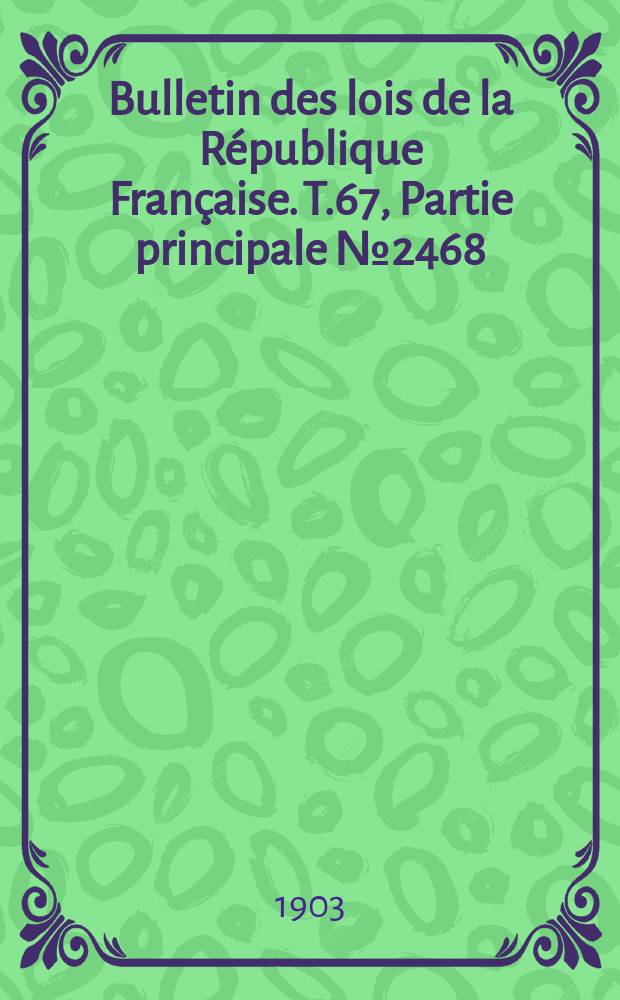 Bulletin des lois de la R&eacute;publique Fran&ccedil;aise. T.67, Partie principale №2468