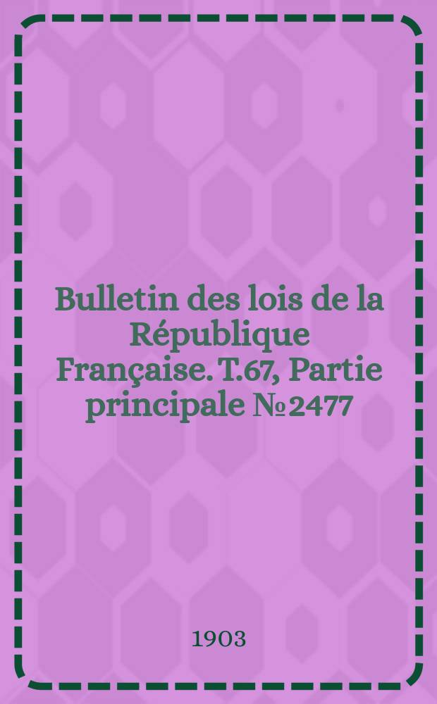Bulletin des lois de la République Française. T.67, Partie principale №2477
