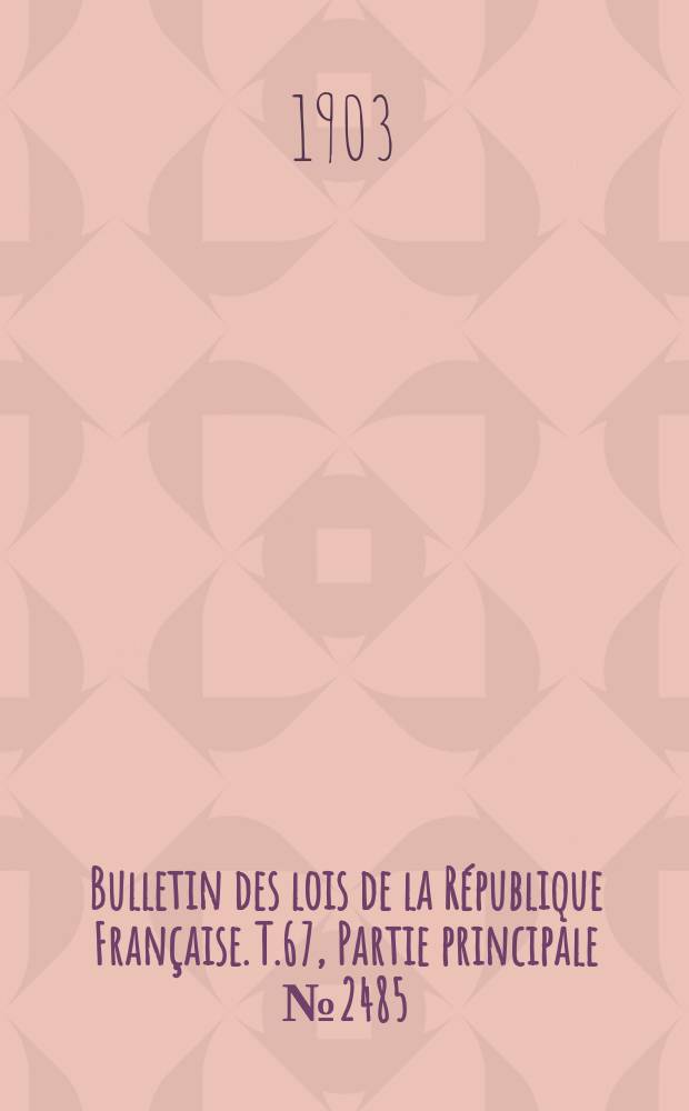 Bulletin des lois de la R&eacute;publique Fran&ccedil;aise. T.67, Partie principale №2485