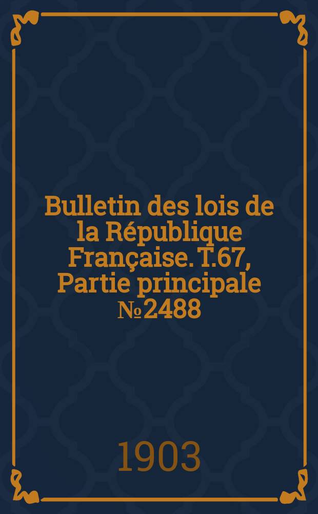 Bulletin des lois de la R&eacute;publique Fran&ccedil;aise. T.67, Partie principale №2488
