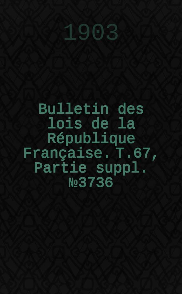 Bulletin des lois de la République Française. T.67, Partie suppl. №3736