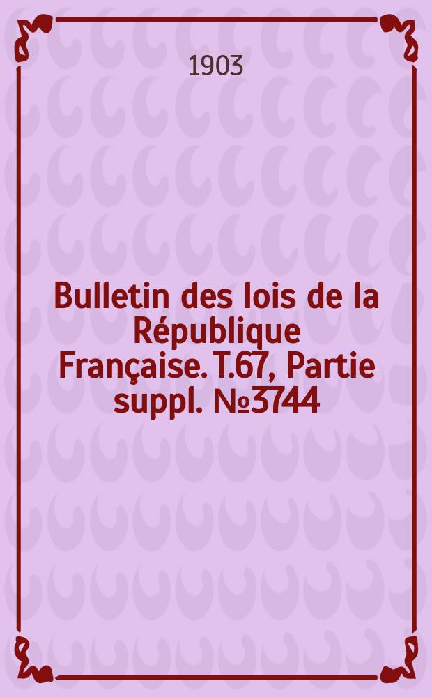 Bulletin des lois de la République Française. T.67, Partie suppl. №3744