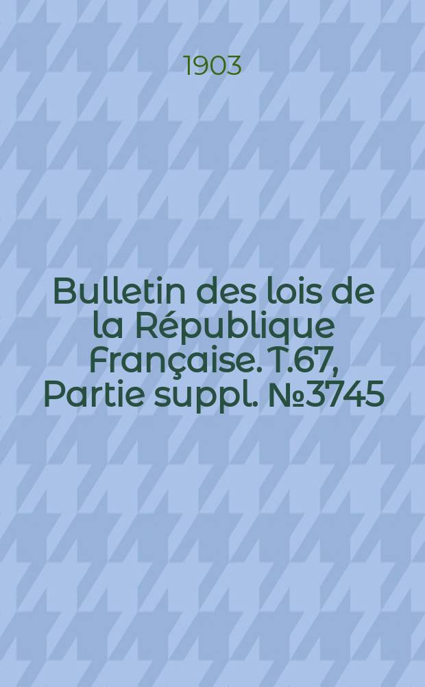 Bulletin des lois de la République Française. T.67, Partie suppl. №3745
